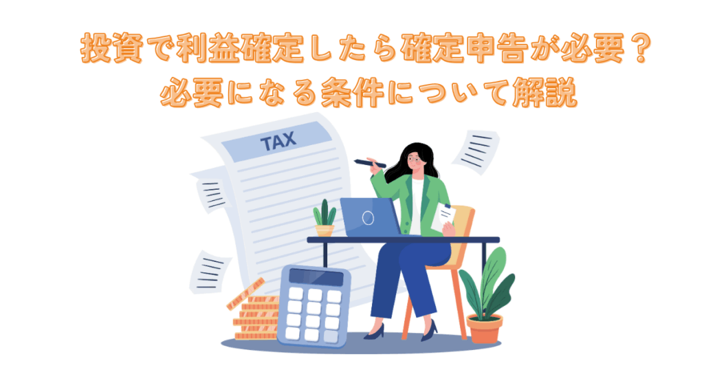 投資で利益確定した場合には確定申告が必要？必要になる条件について解説