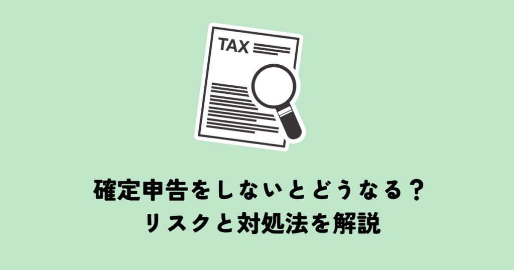 確定申告をしていないとどうなる？申告していない場合のリスクと対処法を解説