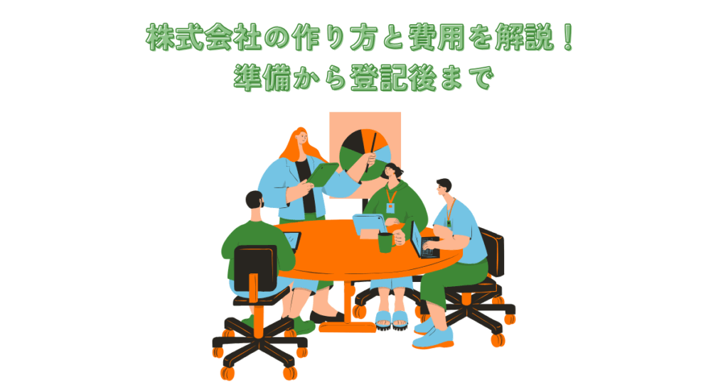 株式会社の作り方と費用を解説！準備から登記後まで