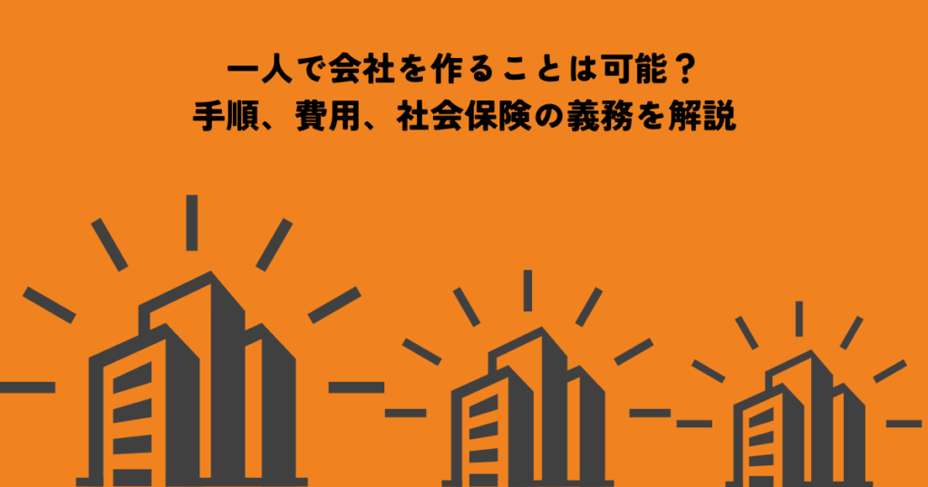一人で会社を作ることは可能？手順、費用、社会保険の義務を解説