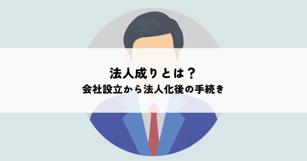 法人成りとは？会社設立から法人化後の手続きまでを解説