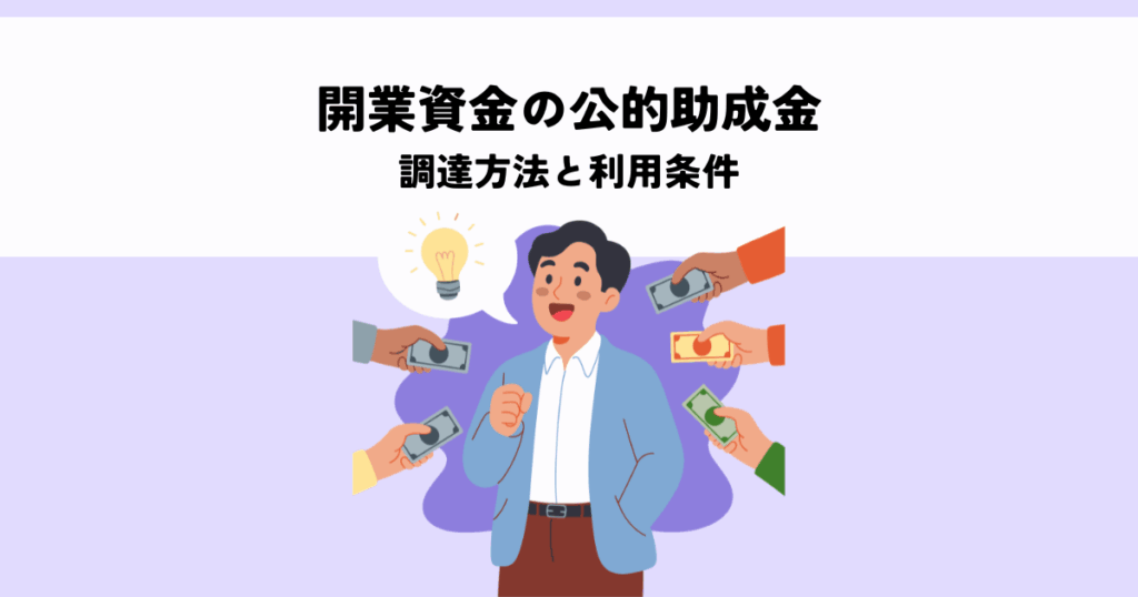 開業資金の公的助成金とは？調達方法と利用条件を解説