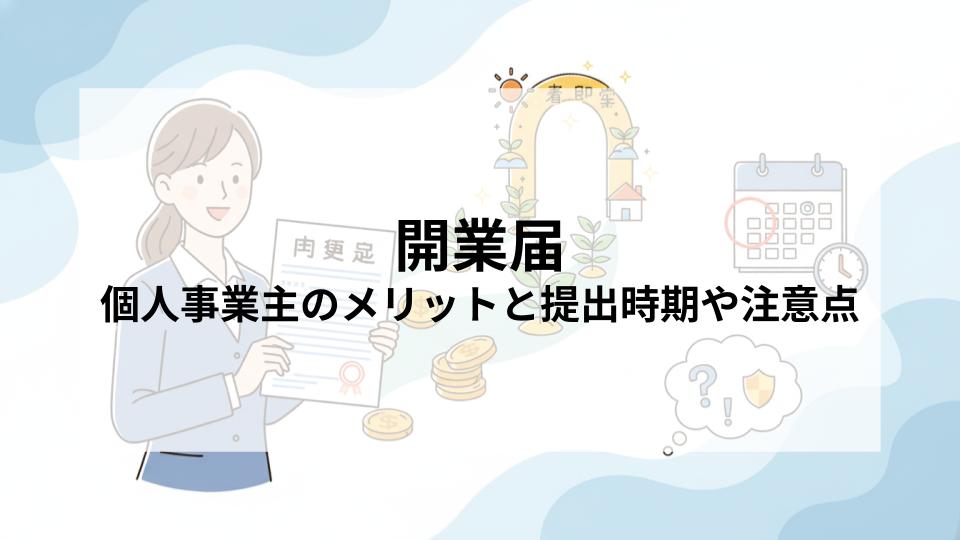 開業届とは？個人事業主のメリットと提出時期や注意点を解説